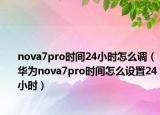 nova7pro时间24小时怎么调（华为nova7pro时间怎么设置24小时）