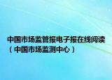 中国市场监管报电子报在线阅读（中国市场监测中心）