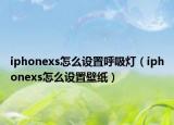 iphonexs怎么设置呼吸灯（iphonexs怎么设置壁纸）