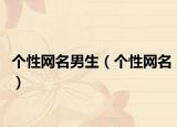 个性网名男生（个性网名）
