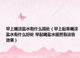 早上喝淡盐水有什么用处（早上起来喝淡盐水有什么好处 早起喝盐水居然有这些效果）