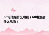 hlt电池是什么功能（hlt电池是什么电池）