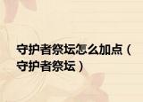 守护者祭坛怎么加点（守护者祭坛）