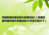 英雄联盟创建进程失败错误码2（英雄联盟创建进程失败错误码:0?求高手解决下）