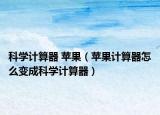 科学计算器 苹果（苹果计算器怎么变成科学计算器）