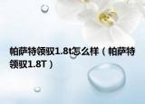 帕萨特领驭1.8t怎么样（帕萨特领驭1.8T）
