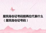 居民身份证号码前两位代表什么（居民身份证号码）