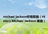 michael jackson所有歌曲（History Michael Jackson 单曲）