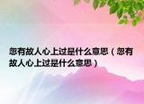 忽有故人心上过是什么意思（忽有故人心上过是什么意思）