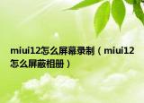 miui12怎么屏幕录制（miui12怎么屏蔽相册）