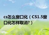 cs怎么窗口化（CS1.5窗口化怎样取消?）