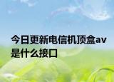 今日更新电信机顶盒av是什么接口