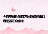 今日更新诈骗四万被取保候审以后是否还会坐牢