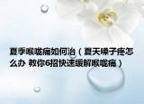 夏季喉咙痛如何治（夏天嗓子疼怎么办 教你6招快速缓解喉咙痛）