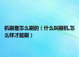 机刷是怎么刷的（什么叫刷机,怎么样才能刷）