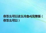 你怎么可以这么冷血dj完整版（你怎么可以）