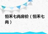 恒禾七尚房价（恒禾七尚）