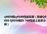 q9650和q9500性能差距（酷睿Q9650 Q9550和I5 760性能上差多少啊）