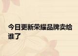 今日更新荣耀品牌卖给谁了