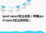 ipod nano3怎么关机（苹果ipod nano3怎么样开机）