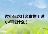 过小年吃什么食物（过小年吃什么）