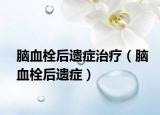 脑血栓后遗症治疗（脑血栓后遗症）