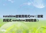 sunshine甜蜜具现式mv（甜蜜具现式 sunshine演唱歌曲）