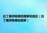 拉丁美洲有哪些国家和地区（拉丁美洲有哪些国家）