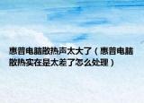 惠普电脑散热声太大了（惠普电脑散热实在是太差了怎么处理）