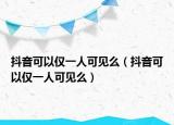 抖音可以仅一人可见么（抖音可以仅一人可见么）
