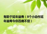 有助于延年益寿（8个小动作延年益寿令你百病不侵）