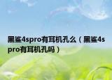 黑鲨4spro有耳机孔么（黑鲨4spro有耳机孔吗）