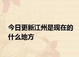 今日更新江州是现在的什么地方