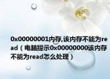 0x00000001内存,该内存不能为read（电脑提示0x00000000该内存不能为read怎么处理）
