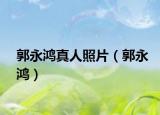 郭永鸿真人照片（郭永鸿）
