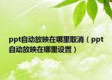 ppt自动放映在哪里取消（ppt自动放映在哪里设置）