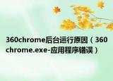 360chrome后台运行原因（360chrome.exe-应用程序错误）