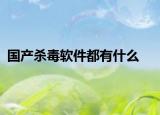 国产杀毒软件都有什么