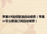 苹果XR如何取消自动续费（苹果xr怎么取消订阅自动续费）