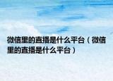 微信里的直播是什么平台（微信里的直播是什么平台）