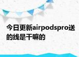 今日更新airpodspro送的线是干嘛的