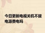 今日更新电视关机不拔电源费电吗