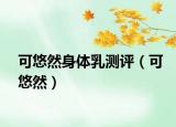 可悠然身体乳测评（可悠然）