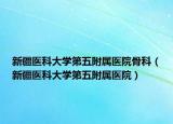 新疆医科大学第五附属医院骨科（新疆医科大学第五附属医院）