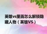 英雄vs里面怎么解锁隐藏人物（英雄VS）