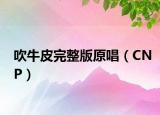 吹牛皮完整版原唱（CNP）