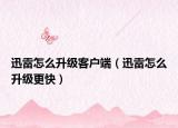 迅雷怎么升级客户端（迅雷怎么升级更快）