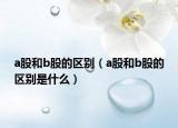 a股和b股的区别（a股和b股的区别是什么）