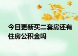 今日更新买二套房还有住房公积金吗