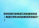 您好您拨打的电话已关机英语语音（电话忙停机关机的英语語音提示?）
